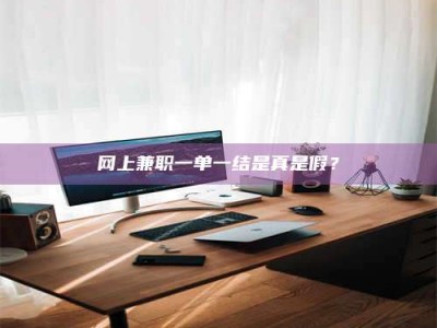 临邑网上兼职一单一结是真是假？