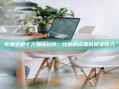 临邑苹果手机十大赚钱软件：让你的闲置时间变收入