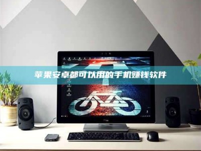 临邑苹果安卓都可以用的手机赚钱软件