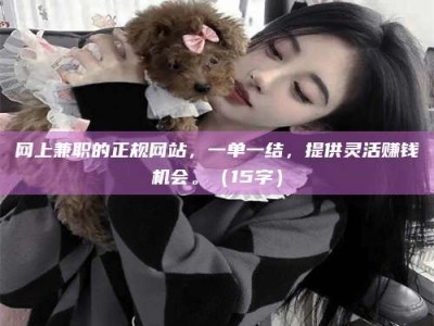 临邑网上兼职的正规网站，一单一结，提供灵活赚钱机会。（15字）